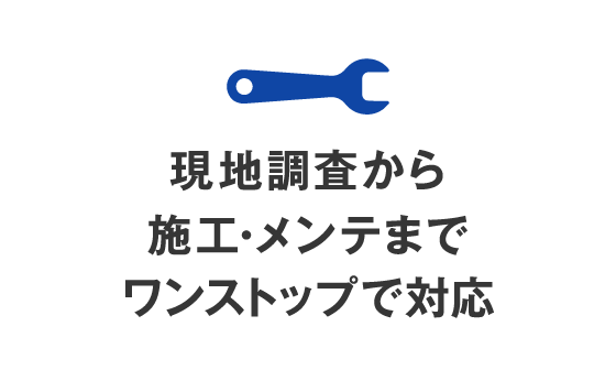 現地調査から施工・メンテまでワンストップで対応